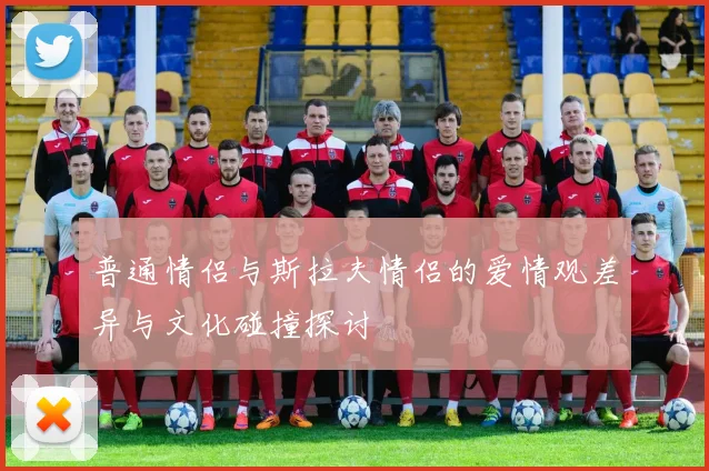 普通情侣与斯拉夫情侣的爱情观差异与文化碰撞探讨